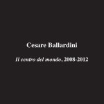 Virtual Exhibition – Cesare Ballardini – Il centro del mondo, 2008-2012